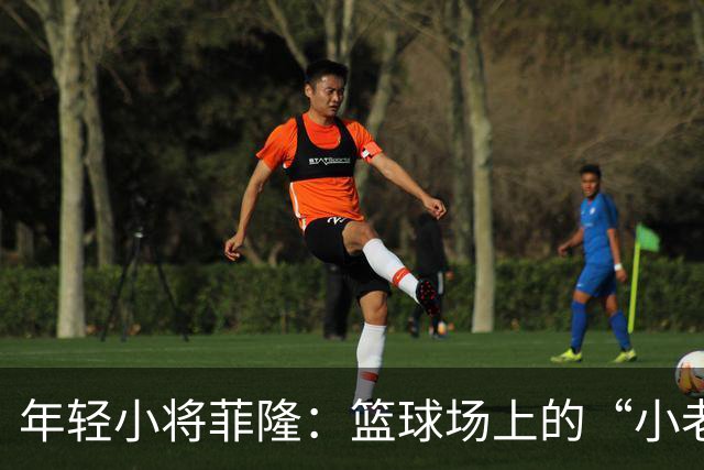 年轻小将菲隆：篮球场上的“小老成