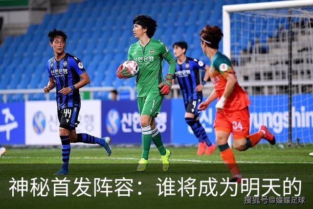 神秘首发阵容：谁将成为明天的“锋线超级英雄”？