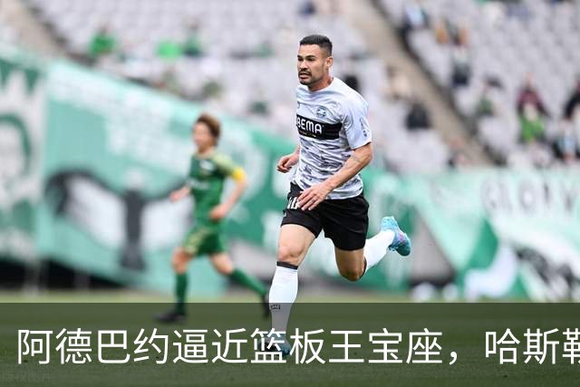 阿德巴约逼近篮板王宝座，哈斯勒姆淡定送祝福